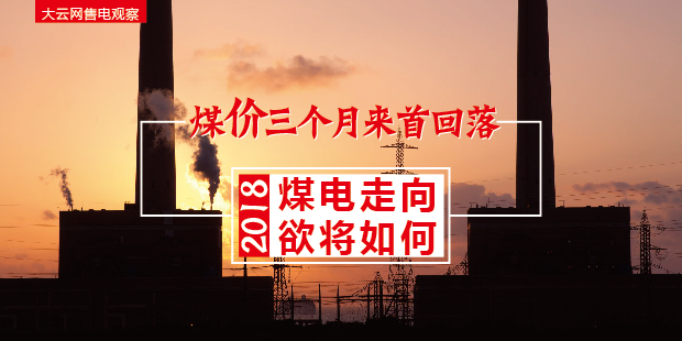 大云網(wǎng)售電觀察：煤價三個月來首回落，2018煤電走向欲將如何？