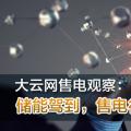 大云網(wǎng)售電觀察：儲(chǔ)能駕到，售電行業(yè)的一抹陽光！