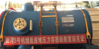 田灣核電5號機組反應(yīng)堆壓力容器發(fā)運