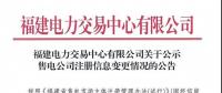 福建電力交易中心有限公司關(guān)于公示售電公司注冊信息變更情況的公告