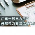 廣東一般電力用戶(hù)開(kāi)展電力交易流程解析